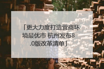 更大力度打造营商环境最优市 杭州发布8.0版改革清单
