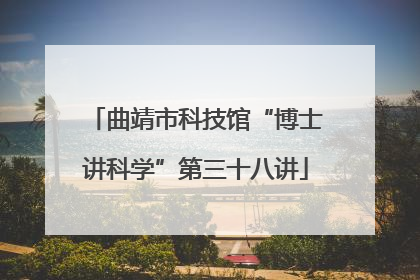 曲靖市科技馆“博士讲科学”第三十八讲