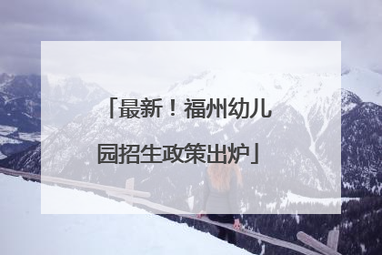 最新！福州幼儿园招生政策出炉