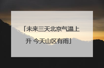 未来三天北京气温上升 今天山区有雨