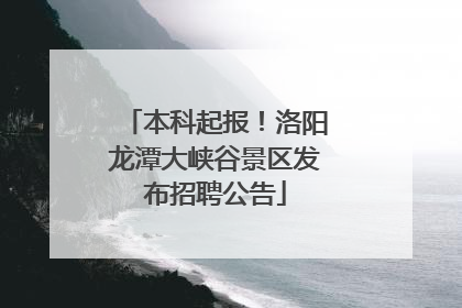 本科起报！洛阳龙潭大峡谷景区发布招聘公告