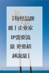 每经品牌观丨企业家IP需要流量 更要超越流量