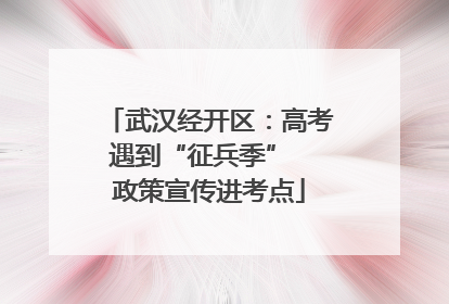 武汉经开区：高考遇到“征兵季”  政策宣传进考点