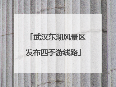 武汉东湖风景区发布四季游线路