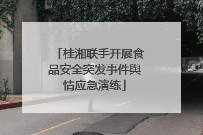 桂湘联手开展食品安全突发事件舆情应急演练