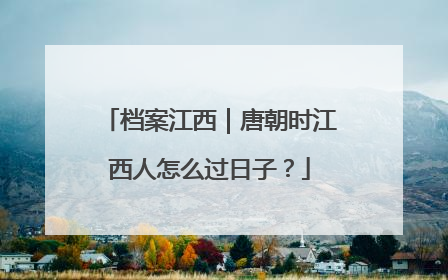 档案江西｜唐朝时江西人怎么过日子？