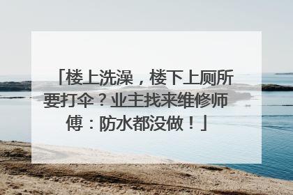 楼上洗澡，楼下上厕所要打伞？业主找来维修师傅：防水都没做！