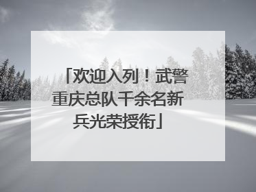 欢迎入列！武警重庆总队千余名新兵光荣授衔