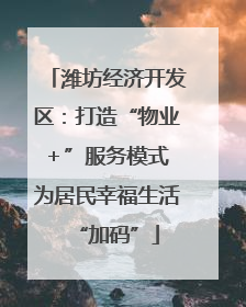 潍坊经济开发区：打造“物业＋”服务模式 为居民幸福生活“加码”