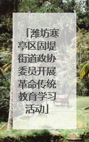 潍坊寒亭区固堤街道政协委员开展革命传统教育学习活动