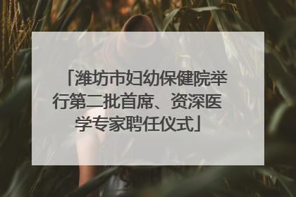 潍坊市妇幼保健院举行第二批首席、资深医学专家聘任仪式