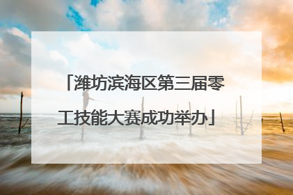 潍坊滨海区第三届零工技能大赛成功举办