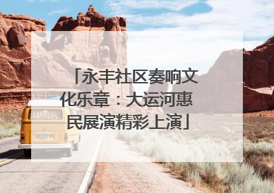 永丰社区奏响文化乐章：大运河惠民展演精彩上演