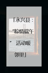 永兴县：“粽情端午” 活动暖邻里