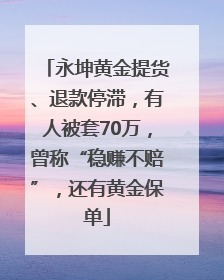 永坤黄金提货、退款停滞，有人被套70万，曾称“稳赚不赔”，还有黄金保单