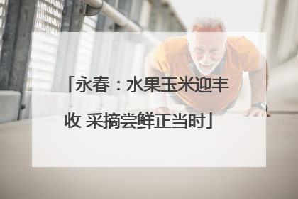 永春：水果玉米迎丰收 采摘尝鲜正当时