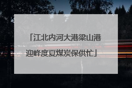 江北内河大港梁山港迎峰度夏煤炭保供忙
