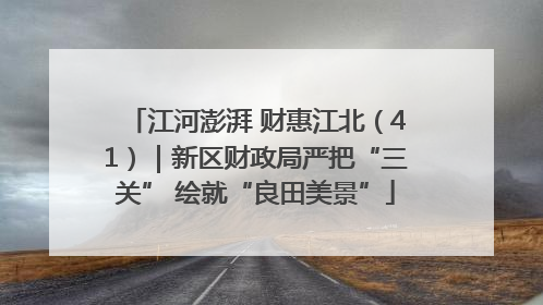 江河澎湃 财惠江北（41）｜新区财政局严把“三关” 绘就“良田美景”