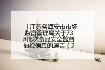 江苏省海安市市场监督管理局关于738批次食品安全监督抽检信息的通告（2025年第4期）
