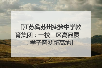 江苏省苏州实验中学教育集团：一校三区高品质，学子圆梦新高地