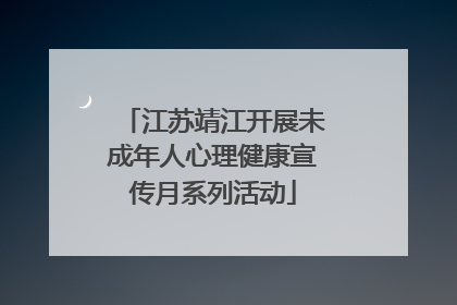 江苏靖江开展未成年人心理健康宣传月系列活动