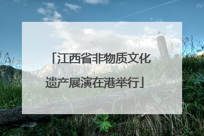 江西省非物质文化遗产展演在港举行