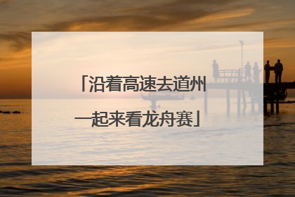 沿着高速去道州 一起来看龙舟赛