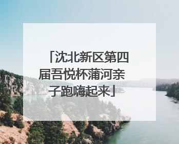 沈北新区第四届吾悦杯蒲河亲子跑嗨起来