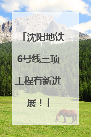 沈阳地铁6号线三项工程有新进展！