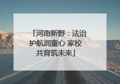 河南新野：法治护航润童心 家校共育筑未来