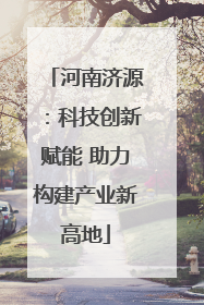 河南济源：科技创新赋能 助力构建产业新高地