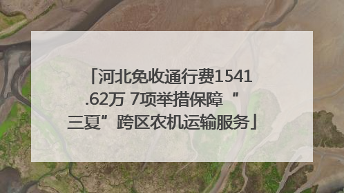河北免收通行费1541.62万 7项举措保障“三夏”跨区农机运输服务