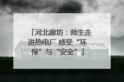 河北廊坊：师生走进热电厂 感受“环保”与“安全”