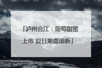 泸州合江：葡萄甜蜜上市 夏日果盘添新