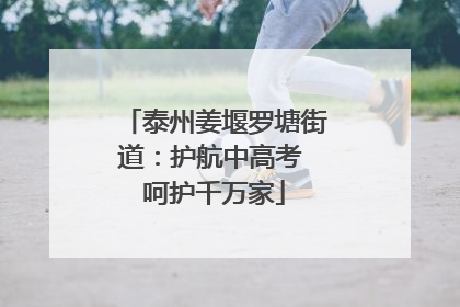 泰州姜堰罗塘街道：护航中高考 呵护千万家
