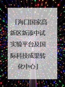 海口国家高新区新添中试实验平台及国际科技成果转化中心