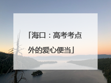 海口：高考考点外的爱心便当