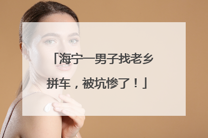 海宁一男子找老乡拼车，被坑惨了！
