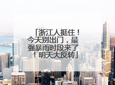 浙江人挺住！今天别出门，最强暴雨时段来了！明天大反转