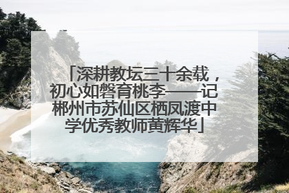 深耕教坛三十余载，初心如磐育桃李——记郴州市苏仙区栖凤渡中学优秀教师黄辉华