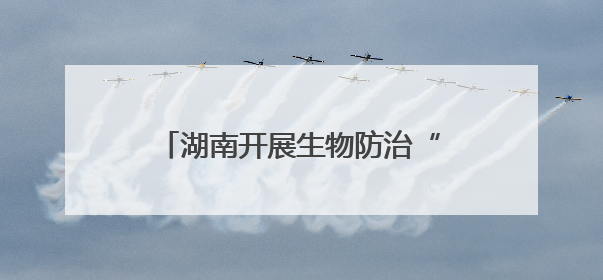 湖南开展生物防治“三进”行动 推进农业绿色高质量发展