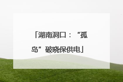 湖南洞口：“孤岛”破晓保供电