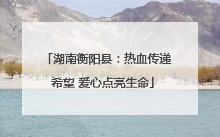 湖南衡阳县：热血传递希望 爱心点亮生命