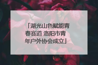 湖光山色赋能青春赛道 洛阳市青年户外协会成立