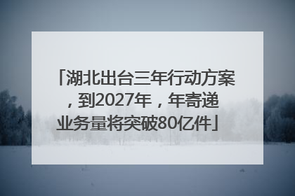 湖北出台三年行动方案，到2027年，年寄递业务量将突破80亿件