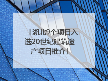 湖北9个项目入选20世纪建筑遗产项目推介
