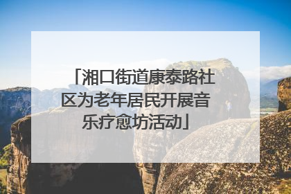 湘口街道康泰路社区为老年居民开展音乐疗愈坊活动