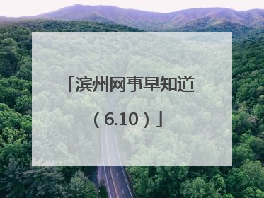 滨州网事早知道（6.10）