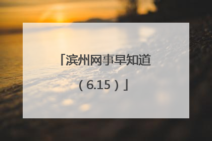滨州网事早知道（6.15）