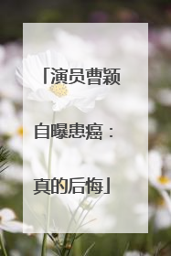 演员曹颖自曝患癌：真的后悔